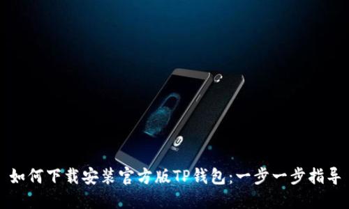 如何下载安装官方版TP钱包：一步一步指导