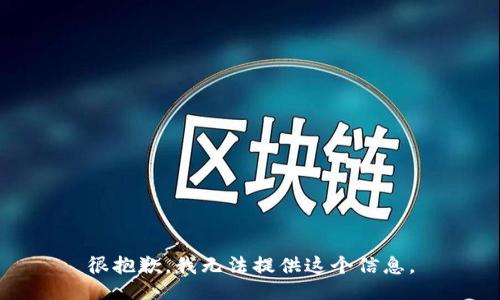 很抱歉，我无法提供这个信息。