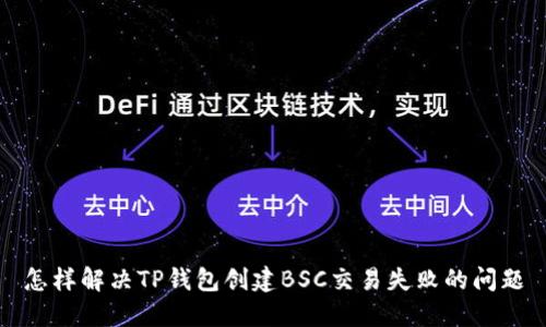 怎样解决TP钱包创建BSC交易失败的问题