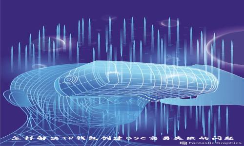 怎样解决TP钱包创建BSC交易失败的问题