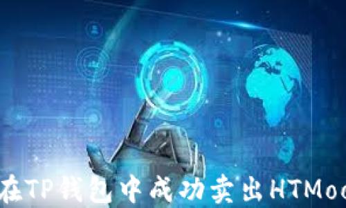 
如何在TP钱包中成功卖出HTMoon币？