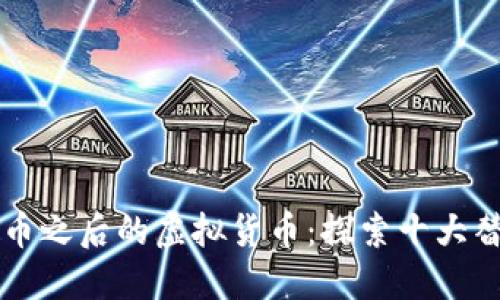 比特币之后的虚拟货币：探索十大替代品