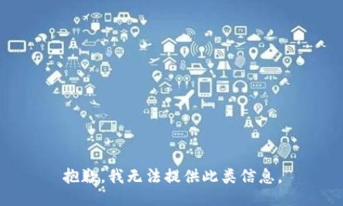 抱歉，我无法提供此类信息。