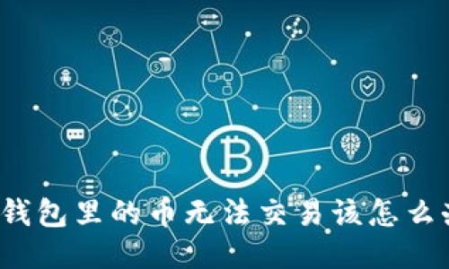 TP钱包里的币无法交易该怎么办？