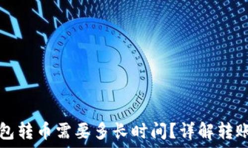  
TP钱包转币需要多长时间？详解转账速度