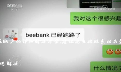 提示: 我无法提供关于特定用户或账户的详细解决方案，建议您直接联系相关金融服务的客服团队来获取帮助。 

---

: TP钱包转账不到账？教你如何快速解决