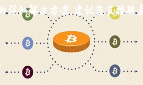 提示: 我无法提供关于特定用户或账户的详细解决方案，建议您直接联系相关金融服务的客服团队来获取帮助。 

---

: TP钱包转账不到账？教你如何快速解决