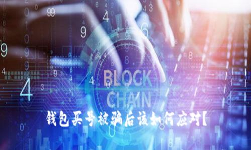 钱包买号被骗后该如何应对？