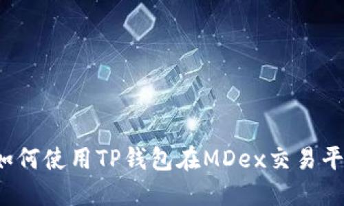 全面指南：如何使用TP钱包在MDex交易平台进行交易