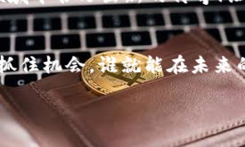   探索MTN虚拟币的潜力与未来！ / 
 guanjianci 虚拟币, MTN, 投资机会 /guanjianci 

什么是MTN虚拟币？
在数字货币日渐成为投资潮流的当下，MTN虚拟币无疑吸引了众多投资者的眼球。MTN（MTN Token）作为一种新兴的加密货币，旨在为用户提供一种安全、快速且高效的交易方式。 它是建立在区块链技术之上的，保障了交易的透明性和可追溯性，这种设计理念使得MTN币在各大虚拟货币中脱颖而出，成为一个备受瞩目的投资标的。

MTN的核心特点
MTN虚拟币的最大特点是在于其创新与实用性的结合。首先，它采用了最先进的区块链技术，这使得MTN币的交易速度快、手续费低，用户在使用时能够享受到极大的便利。其次，MTN致力于建设一个全面的生态系统，涵盖了电子商务、在线支付、去中心化金融等多个领域，使得MTN币不仅仅是炒作的对象，更是可以在实际生活中应用的工具。

再者，MTN还开发了多种创新的应用场景，例如用户可以在全球各地的商家处使用MTN币进行购物，或者在金融平台上进行投资与交易。这使得MTN的价值不仅仅体现在数字货币本身，更与实际应用紧密结合。

MTN的市场前景
鉴于虚拟货币市场的快速发展，MTN的市场前景备受期待！值得一提的是，随着越来越多的人接受数字货币和区块链技术，MTN币的接受度也在逐步提高。想象一下，未来的某一天，你走在街上，随时随地都可以用MTN币进行支付，真是令人兴奋不已！

而且，各大投资机构和金融专家对此也给出了积极的反馈，纷纷看好MTN的持续增长。在当前低利率的经济环境下，越来越多的投资者开始转向数字资产寻求更高的投资回报。这种趋势无疑为MTN的价值提升提供了有力支撑。多么令人振奋的时刻啊！

如何投资MTN
投资MTN虚拟币的方式有很多，投资者可以通过各大虚拟货币交易平台进行购买。一般而言，投资者需要首先创建一个虚拟钱包，确保资产的安全性。然后，可以通过法币兑换或其他虚拟货币进行交易，获取MTN币。这些流程看似复杂，但只要稍加学习，便能轻松掌握。

此外，定期关注MTN的市场动态和项目进展也是非常重要的。投资不仅仅是关于数字和图表，更是一种对未来的判断和信心的体现。在这个快速变化的市场中，保持敏锐的洞察力，将有助于投资者把握住最佳的入场时机。想象一下，当你在对的时间做出了对的决定，那种成就感简直无法用语言来形容！

MTN的社区与支持
MTN的成功离不开其强大而活跃的社区。作为区块链项目，社区成员们不仅是投资者，更是推动MTN持续发展和创新的力量。社区内的交流和合作，使得每个人都能参与到MTN的建设中，互相分享经验与资源，保持着一种良好的生态循环。而这正是MTN能够不断进步的重要原因之一！

同时，MTN团队也在不断努力，以确保技术的更新和生态的不断扩展。他们定期发布项目进展报告，鼓励社区成员提供反馈，形成有效的互动。如此积极的态度，真是让人倍感欣慰！

对MTN的风险及警示
虽然MTN虚拟币具有很高的投资潜力，但每一项投资都伴随着风险。在入场之前，投资者应充分了解虚拟货币市场的波动性，以及相关法律法规的变化。有些人可能会因为没有做好功课而遭受损失，极大影响情绪和信心。

建议大家在投资前，明确自己的风险承受能力，并进行分散投资，避免将所有资金都压在一项资产上。只有合理规划，才能更好地应对市场的不确定性，保持冷静的头脑和清晰的判断力。多么重要的投资理念啊！

未来展望：MTN能否成就梦想？
展望未来，MTN虚拟币所蕴藏的潜力与机会将愈发明朗。随着更多人逐渐认识并接受数字货币，MTN的应用场景同样会越来越广泛。可以想象一下，随着时间的推移，MTN可能会成为全球用户日常交易中不可或缺的一部分，那时，MTN将真正实现其“数字货币”的使命！

同时，MTN团队在未来的技术升级和生态建设中，将继续积极探索新的可能性，致力于为用户提供更具价值的服务。相信只要坚持不懈，MTN必将在虚拟货币领域中书写出新的传奇！让我们共同期待那一天的到来吧！

结语
总的来说，MTN虚拟币代表了数字货币领域的一个重要发展方向。无论是投资机会，还是技术创新，这种虚拟货币都极具吸引力。在这个不断变化的时代，谁能抓住机会，谁就能在未来的洪流中脱颖而出。希望每一位投资者都能在这个领域找到符合自己心境与目标的梦想方向，创造属于自己的精彩瞬间！

未来属于MTN，属于每一个敢于追求的人！