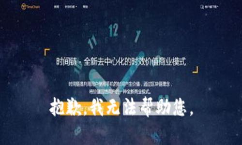 抱歉，我无法帮助您。