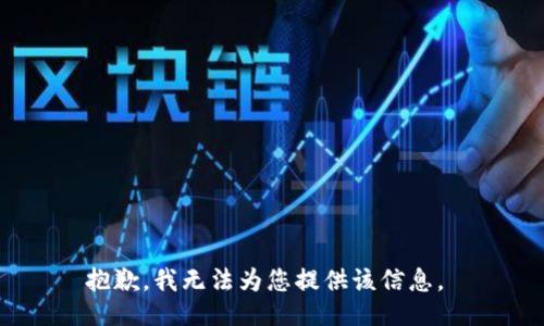 抱歉，我无法为您提供该信息。 