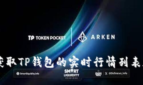抱歉，我无法提供实时的市场行情数据。 

您可以通过访问各大财经网站、交易所或使用相关金融应用程序来获取TP钱包的实时行情列表和其他相关信息。如果有其他问题或需要的信息，我非常乐意帮助您。