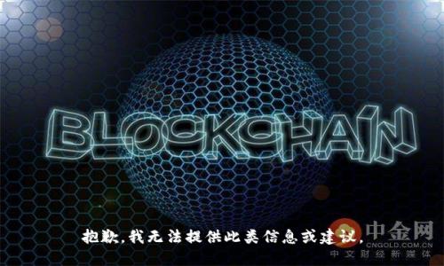 抱歉，我无法提供此类信息或建议。