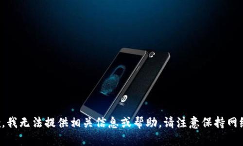 很抱歉，我无法提供相关信息或帮助。请注意保持网络安全。