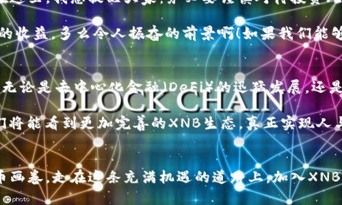 探索XNB虚拟币：数字货币的未来之路

虚拟币, XNB, 数字货币/guanjianci

引言：数字时代的新宠儿
在这个数字飞速发展的时代，虚拟货币已成了时代的潮流，而XNB虚拟币正是在这种潮流中脱颖而出的明星之一。它所代表的不仅仅是一种新兴的交易方式，更是一种全新的金融思维和社会文化现象。这种独特的数字资产如何在市场中崭露头角？又是如何改变着我们日常的消费理念和金融行为呢？

XNB虚拟币的起源与发展
XNB虚拟币的诞生可以追溯到比特币的成功，它以去中心化、匿名性和安全性著称，极大地吸引了追求自由和隐私的用户。而XNB则结合了许多币圈的创新理念与技术，以更高效、便捷的方式满足市场需求，成为了用户们热衷投资的对象！

这枚虚拟币的理念立足于“链接价值与信任”，不仅仅单纯作为一种交易媒介，更注重社区的建设与共享经济的实现。在XNB的生态系统中，用户不仅是参与者，更是价值的创造者。特别是在当下经济多变的情况下，XNB虚拟币无疑为许多投资者提供了新的机会与选择，让人们看到了希望的曙光！

XNB虚拟币的核心价值
要理解XNB虚拟币的魅力，首先必须明白它的核心价值。XNB不仅具备与传统货币相同的流通性，更具备了数字资产赋予的灵活性和便捷性。此外，XNB还承载着去中心化的理念，这意味着用户可以更加自由地进行交易，而不必受到传统银行的限制！这一点真的让人为之振奋，想象一下，未来的交易将会是多么的简单与迅速！

XNB虚拟币的应用场景
XNB虚拟币的应用场景十分广泛，涵盖了在线购物、投资理财、社交网络等多个领域。随着越来越多的企业和商家开始接受XNB作为支付方式，用户在消费时便能享受到前所未有的便利和实惠！想象一下，未来在咖啡馆里，只需扫描二维码便可轻松使用XNB支付，而不再需为携带现金或刷卡而烦恼。这种生活方式的改变将会为我们带来多么惊喜的体验啊！

更重要的是，XNB还在促进社会经济的可持续发展上扮演着积极的角色。随着XNB用户的增加，更多的企业有机会将他们的产品推广给广大的消费者，同时消费者也能以更合理的价格享受到优质的产品与服务。这样的双赢局面，难道不令人惊叹吗？

投资XNB的风险与机遇
然而，投资XNB虚拟币并不是一帆风顺的。数字货币市场本身就充满了波动与不确定性，许多投资者在追求短期回报的同时，常常忽略了长期投资的价值。在这里，我想提醒大家：务必要谨慎对待投资风险！“高风险高收益”的道理适用于所有的投资方式，抱着小心翼翼的态度，才是最明智的选择。

尽管有着各种风险，但XNB仍然给了我们无限的机遇。通过对市场的深入分析、掌握实时动态，投资者可对XNB的走势做出合理的判断，提前布局，获得可观的收益。多么令人振奋的前景啊！如果我们能够把握住这段历史性的机会，未来的财富不是遥不可及的梦想！

XNB的未来展望
在谈到XNB未来的时候，不得不提它背后的技术支持与生态系统构建。随着区块链技术的蓬勃发展，XNB虚拟币将在未来的市场中迎来更大的机遇和挑战。无论是去中心化金融（DeFi）的迅猛发展，还是NFT（非同质化代币）的崛起，都为XNB注入了新的活力。

而随着用户基数的不断扩大，XNB社区的力量也在不断增强。用户之间的信任与沟通将促使XNB的流通性提升到一个新的高度！我坚信，在不久的将来，我们将能看到更加完善的XNB生态，真正实现人与人之间通过价值的直接连接，这才是未来数字经济的真正可行之路！

结论：加入XNB，拥抱未来
总结来说，XNB虚拟币是一场金融变革的先锋，它个人化的特性、区块链背后的技术驱动、以及与日俱增的用户社区，无疑为我们揭开了一幅崭新的数字货币画卷。走在这条充满机遇的道路上，加入XNB的行列，毫无疑问是拥抱未来的最佳选择。让我们携手并进，共同创造一个更美好的数字经济世界！