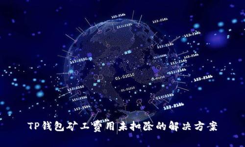 TP钱包矿工费用未扣除的解决方案