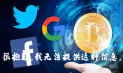 很抱歉，我无法提供这种信息。