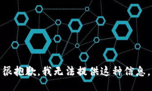 很抱歉，我无法提供这种信息。