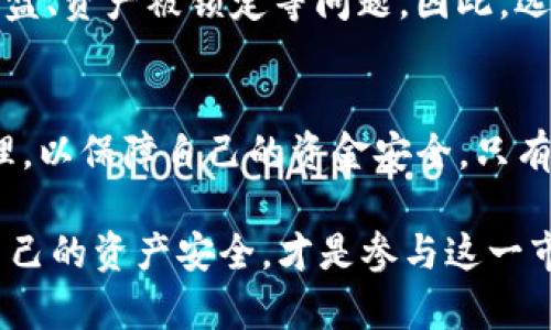 首先，我们来简单了解一下TP钱包。TP钱包作为一种数字资产管理工具，为用户提供了安全便捷的数字货币存储和交易服务。许多人在数字货币市场中用它进行投资和交易，因此用户对TP钱包的安全性和稳定性自然十分关心。

什么是清算？
在金融领域，清算是指结算交易中所有尚未完成的股份、债务、合约等的过程。在数字货币市场，尤其是涉及到交易所或钱包运营商时，清算可以意味着平台的资金出现了问题，可能导致用户资产的损失。因此，用户对TP钱包是否会被清算这一问题，通常会充满担忧和不安。

TP钱包的安全性分析
对于TP钱包是否会被清算的问题，我们需要先分析它的安全性能。TP钱包采用了多种安全技术来保护用户的资产，包括双重身份验证、冷钱包存储等。这些措施为用户提供了一定的保护。然而，没有任何系统是绝对安全的，尤其是在波动较大的数字货币市场中，潜在的风险依然存在。

市场风险与钱包风险
数字货币市场本身的波动性极大，这让TP钱包的用户在进行交易时必须要保持警惕。市场的瞬息万变可能导致价格急剧下跌，从而引发清算的风险。对此，用户应时刻关注市场动态，评估自身的投资策略，以便在必要时采取行动。

在风险管理中的措施
要降低因TP钱包被清算的担忧，用户可以采取一些有效的风险管理措施。例如，分散投资将资产合理配置于不同的数字货币中，避免全部资产集中在某一货币上。当市场波动较大时，及时调整投资策略也是一种有效的防范措施。要时刻保持冷静，理性看待市场的波动，多么令人振奋的是，良好的风险管理能够显著降低投资风险！

如何保护个人资产
除了了解TP钱包本身的安全性和市场风险外，用户还可以通过一些措施进一步保护自己的资产。首先，定期备份钱包数据，确保在意外情况下能够迅速恢复；其次，避免在不安全的网络环境下使用钱包，尤其是在公共Wi-Fi下进行交易时，更需谨慎！

如何判断TP钱包的流动性
判断TP钱包是否存在被清算的风险，流动性是一个重要指标。流动性高的钱包意味着用户能够快速、安全地进行交易，而流动性低则可能导致市值崩盘、资产被锁定等问题。因此，选择流动性高的交易平台和钱包以及时获得市场信息与动态，是非常重要的。

总结与展望
关于TP钱包是否会被清算，我们可以得出：虽然TP钱包在安全性上采取了一定的措施，但用户仍需保持警惕，关注市场风险、做好资产分散与风险管理，以保障自己的资金安全。只有这样，才能在数字货币投资的浪潮中立于不败之地！

最后，我们不得不承认，数字货币的世界充满了挑战与机遇，每一笔交易，每一次选择，都可能影响我们的未来。保持理智与敏锐的目光，尽可能保障自己的资产安全，才是参与这一市场的重要前提。多么令人振奋的投资前景，只要我们有信心、有策略，就能在这个瞬息万变的世界里找到属于自己的方向！