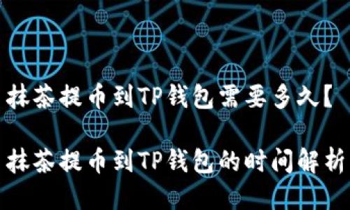 抹茶提币到TP钱包需要多久？

抹茶提币到TP钱包的时间解析