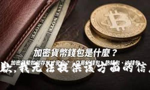 抱歉，我无法提供该方面的信息。