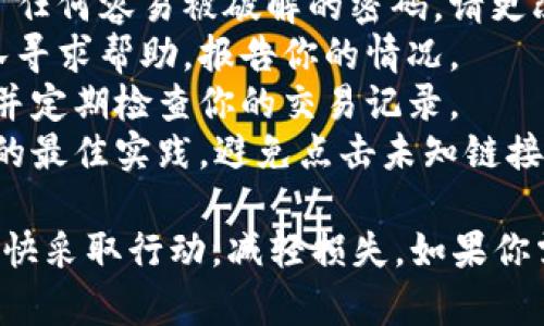 抱歉，你遇到这样的情况真让人感到难过。如果你的钱包资产被盗，建议立即采取以下措施：

1. **停止使用钱包**：如果你怀疑钱包被入侵，请立即停止使用，并卸载应用程序。
2. **更改密码和启用双重验证**：如果你使用了任何容易被破解的密码，请更改它，并考虑在其他服务上启用双重验证。
3. **联系客服支持**：向钱包提供商的客服团队寻求帮助，报告你的情况。
4. **持续监控**：确保你的其他账户受到保护，并定期检查你的交易记录。
5. **提高警惕**：在未来，确保你了解网络安全的最佳实践，避免点击未知链接，谨慎存储私钥。

资产被盗是一件非常让人沮丧的事情，务必要尽快采取行动，减轻损失。如果你需要详细的操作步骤或有其他问题，请随时告知。