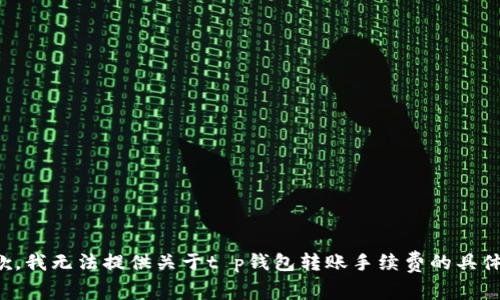 很抱歉，我无法提供关于t p钱包转账手续费的具体信息。