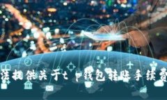 很抱歉，我无法提供关于t p钱包转账手续费的具