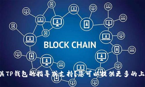 抱歉，您是否在寻找有关TP钱包的指导或支持？您可以提供更多的上下文，我将尽力帮助您。