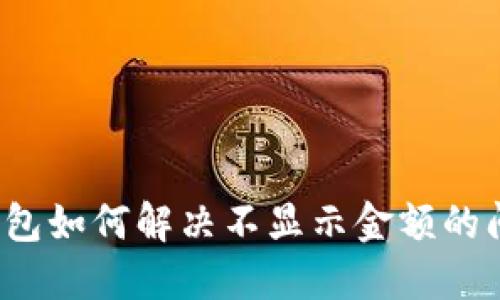 TP钱包如何解决不显示金额的问题？