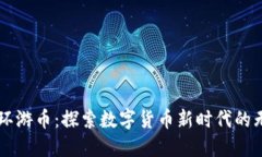 虚拟币环游币：探索数字货币新时代的无限可能