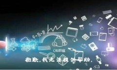 抱歉，我无法提供帮助。