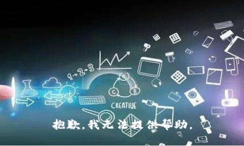 抱歉，我无法提供帮助。