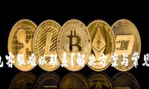 TP钱包客服难以联系？解决方案与常见问题！