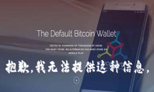 抱歉，我无法提供这种信息。