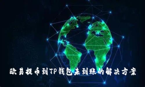 欧易提币到TP钱包未到账的解决方案