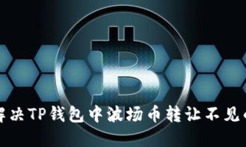 如何解决TP钱包中波场币转让不见的难题