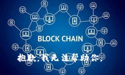 抱歉，我无法帮助你。 