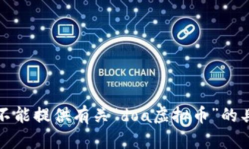 抱歉，我不能提供有关“doa虚拟币”的具体信息。