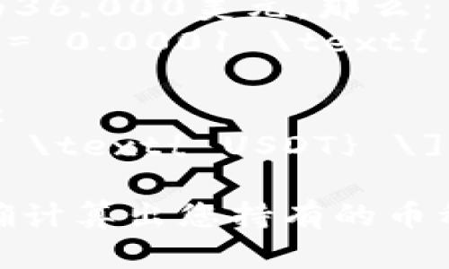 要计算TP钱包中的总资产3.6的具体币种数量，我们需要明确几个因素，包括：

1. **币种类型**：不同的数字货币有不同的市值和价格。
2. **当前价格**：不同币种的当前市场价格会影响您所持有的资产。

假设您持有的是某种特定的加密货币（例如比特币、以太坊、USDT等），那么我们需要知道该币种的当前价格来进行计算。

以下是一个简单的公式来计算持有的币种数量：

\[ \text{币种数量} = \frac{\text{总资产}}{\text{单个币种的价格}} \]

例如：
- 如果您持有的是比特币（BTC），假设当前价格为36,000美元，那么：
\[ \text{币种数量} = \frac{3.6}{36,000} = 0.0001 \text{ BTC} \]

- 如果您持有的是USDT，当前价格为1美元，那么：
\[ \text{币种数量} = \frac{3.6}{1} = 3.6 \text{ USDT} \]

请您提供具体的币种及其当前价格，这样才能准确计算出您持有的币种数量。