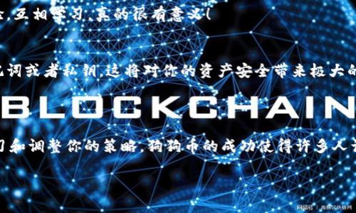 如何在TP钱包中购买DogMoon：一步步指南  
关键词：TP钱包, DogMoon, 加密货币  

引言：探索加密货币的投资新领域  
在如今这个数字货币蓬勃发展的时代，越来越多的人开始关注并投资于不同的加密货币。DogMoon作为一只新兴的加密货币，以其独特的社区属性和潜在的投资价值吸引了大量的目光。那么，作为初学者，你是否想知道如何在TP钱包中轻松购买DogMoon呢？本文将为你提供一个详细的指南，让你能够顺利完成这一过程！  

第一步：下载并安装TP钱包  
想要开始购买DogMoon，第一步就是必不可少的——下载和安装TP钱包。TP钱包是一款去中心化的数字资产钱包，支持多种加密货币，使用起来非常方便！  
在应用商店（Apple Store或者Google Play）中搜索“TP钱包”，然后下载并安装。安装完成后，打开TP钱包，创建一个新的钱包账户。这个过程很简单，跟着提示一步一步来就好。请记得妥善保存你的助记词，这是你钱包安全的关键！多么重要的一步啊，千万不能忽视！  

第二步：充值你的TP钱包  
账户创建完毕后，你需要给TP钱包充值以便可以买入DogMoon。TP钱包支持多种充值方式，你可以选择通过银行卡或者通过其他加密货币转账过来。选择你自己最方便的方式，跟着提示完成充值。  
如果选择通过其他加密货币转账，你需要先有一些主流的加密货币，比如以太坊（ETH）或比特币（BTC）。这些主流货币通常更易于获取，你可以通过任何一个交易所进行购买。  
充值过程可能需要一些时间，请耐心等待，通常很快就能到账了。充值成功后，你的TP钱包里面就有可用于购买DogMoon的资金了！  

第三步：添加DogMoon代币  
现在，你的钱包中已经完成了充值，接下来要做的就是添加DogMoon代币。为了在TP钱包中查看你的DogMoon资产，你需要手动添加这一代币。打开钱包界面，找到“添加代币”或“添加自定义代币”的选项。  
在添加代币的页面中，需要输入DogMoon的合约地址。你可以在DogMoon的官网或者相关社区中找到这个合约地址，确保它的准确性，因为如果输入错误，你可能无法成功添加！  
添加完成后，DogMoon代币就会出现在你的资产列表中，太棒了！多么令人期待看到自己的投资在增长啊！  

第四步：购买DogMoon  
终于到了购买DogMoon的关键一步！在TP钱包中，你可以使用之前充值的资金购买DogMoon代币。首先，确保你已完成前面的操作，并且钱包中有足够的资金。然后，进入交易市场，查找DogMoon的交易对（通常是与ETH或者USDT进行交易）。  
选择合适的交易对后，输入你想购买的数量，系统会自动计算出需要支付的金额。确认无误后，就可以提交订单了。这一刻，心跳加速！你即将成为DogMoon的一部分。  
提交订单后，稍等片刻，待交易成功后，DogMoon代币就会自动添加到你的Wallet资产中！可以看到这一步操作的成就感，多么令人兴奋啊！  

第五步：管理你的DogMoon资产  
成功购买DogMoon后，接下来是如何管理你的资产。首先，你可以在TP钱包中查看DogMoon的实时价格波动，观察市场走势。投资加密货币就像是在海洋中航行，时而平静，时而波涛汹涌，因此及时了解市场动态非常重要！  
其次，合理管理你的资产组合，定期评估投资策略。是否需要进行盈利了结或是加仓都需要结合市场情况，不断调整。  
此外，建议你多关注DogMoon的社区动态，比如Twitter、Telegram等，这些渠道能为你提供最新的消息和投资策略。与其他投资者分享经验，互相学习，真的很有意义！  

第六步：安全提示  
在进行加密货币交易时，安全性始终是一个重要话题。请确保你的TP钱包保持最新版本，并定期更换登录密码。同时，不要随便透露你的助记词或者私钥，这将对你的资产安全带来极大的风险！  
建议定期备份你的钱包数据，确保在任何情况下都能找回你的资产。每一次都要保持警惕，这是保护你投资的最佳方式！  

总结  
通过以上几步，相信你已经掌握了如何在TP钱包中购买DogMoon的流程。加密货币的投资是一个充满机遇与挑战的旅程，但也需要不断学习和调整你的策略。狗狗币的成功使得许多人认识了加密货币的魅力，DogMoon也有着不可限量的未来！  
不妨大胆尝试，投入其中，也许你会在这段旅程中收获意想不到的惊喜！希望每位投资者都能在加密世界中找到属于自己的财富之路！  
未来已经在此刻展开，让我们一起走入这个新世界吧！多么令人振奋的旅程！