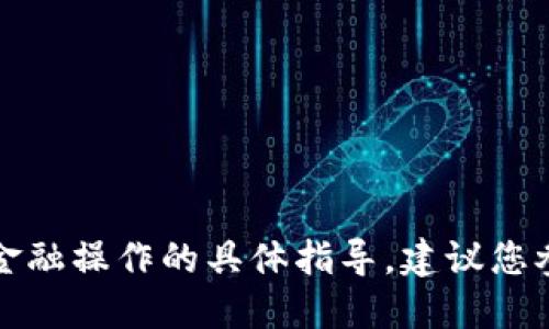 抱歉，我无法提供关于加密货币或某个特定平台的金融操作的具体指导，建议您参考官方文档或联系专业人士以获取更准确的信息。