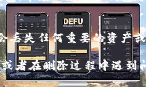 删除TP钱包的步骤可能会涉及到您的个人数据和资产，因此在进行此操作之前，请确保您了解所有相关风险和后果。如果您确定要删除TP钱包，以下是一些建议的步骤。

步骤1：备份您的资产和数据
在删除TP钱包之前，首先确保备份您的私钥、助记词或任何其他重要的账户信息。这将帮助您在未来恢复您的钱包，特别是在您拥有资产的情况下。

步骤2：卸载TP钱包应用程序
在您的手机上，找到TP钱包应用程序，长按图标，然后选择“卸载”或“删除”。这将从您的设备中移除应用程序，但不会删除您的区块链资产。

步骤3：删除账户信息
一些钱包应用程序允许您在应用内删除账户信息。如果TP钱包有此选项，请登录并查找设置或账户管理部分，选择删除账户功能。如果找不到，请跳过此步骤。

步骤4：清理缓存与数据
在手机设置中，找到TP钱包的应用信息，选择清除缓存与数据。这一步可以帮助确保您的个人信息不会被其他应用读取。

步骤5：确认删除
请确保在完成所有步骤后，您已完全删除TP钱包，且没有任何遗留的敏感信息。如果有必要，您可以重启设备，确保所有变更生效。

步骤6：考虑更换钱包
如果您是因为某种原因想要删除TP钱包，考虑选择一个更适合您的新钱包。市场上有许多钱包可供选择，确保选择一个安全、易于使用且符合您需求的钱包。

小心谨慎，保护您的资产
无论您是为了安全还是其他原因删除TP钱包，始终要小心谨慎，确保不会丢失任何重要的资产或信息。多么令人振奋的是，您拥有众多选择来管理您的加密资产！

通过以上步骤，您可以成功删除TP钱包。如果您对删除过程有任何疑问，或者在删除过程中遇到问题，建议联系钱包的客户支持团队以获取帮助。