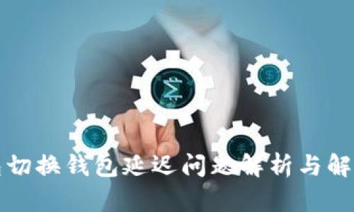 TP钱包切换钱包延迟问题解析与解决方案