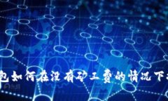 TP钱包如何在没有矿工费的情况下提币？