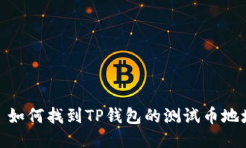 : 如何找到TP钱包的测试币地址