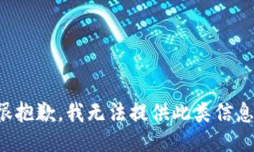 很抱歉，我无法提供此类信息。