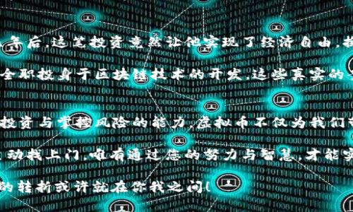 虚拟币时代：怎样抓住财富机遇，改变人生！
虚拟币, 财富, 投资/guanjianci

引言：虚拟币的崛起与财富梦想
在这个数字化时代，虚拟币已逐渐成为我们生活不可或缺的一部分。想象一下，当你在清晨醒来，查看手机，发现自己在夜间的投资已为你带来了意想不到的收益！多么令人振奋！如今，越来越多的人开始关注虚拟币的发展，许多人甚至将其视为改变人生的机遇。

虚拟币的魅力在于它蕴含的不仅仅是金钱的变动，更是价值的探索与未来的无限可能。在这一场金融的新浪潮中，无论你是投资新手还是老手，理解虚拟币的背后故事，将有助于你更好地把握财富的机会。

虚拟币的基本概念
在深入探讨虚拟币如何帮助你发财之前，我们需要了解什么是虚拟币。通俗来说，虚拟币是一种数字资产，它没有物理形态，通常以区块链技术为基础，安全性高且透明性强。这些数字货币，比如比特币、以太坊等，都是通过复杂的算法生成，并且可以用于在线交易、投资甚至在某些地方消费。

虚拟币的出现，让我们看到了去中心化的未来。在传统的金融系统中，银行与政府的角色至关重要，而虚拟币则试图打破这种局限，让每一个个体都有机会直接参与到经济活动中！

虚拟币的投资方式与机会
想要善用虚拟币带来的财务自由，首先需要了解不同的投资方式。虚拟币投资可以分为以下几类：

ul
    listrong长期投资：/strong即购买虚拟币并持有较长一段时间，期待价值增长。此方式适合对市场有强烈信心的投资者。/li
    listrong短期交易：/strong短线交易者会频繁买入和卖出，以赚取小幅价格波动带来的利益。需要投资者具备良好的市场分析能力。/li
    listrong挖矿：/strong通过计算机的算力参与到虚拟币网络中，进行验证交易并获得新币奖励，虽需高昂的初始投资，但能带来可观的收益。/li
/ul

每种投资方式都有其独特的风险和收益潜力，你需要根据自己的风险承受能力和市场理解，选择合适自己的投资方式。抓住机会，或许财富就在指尖！

如何有效管理风险
虚拟币投资无疑充满了机遇，但风险同样不可小觑。许多新手在投资过程中可能会因为贪婪或恐惧而做出错误决策，从而造成重大损失！要想在这条发掘财富的道路上走得更远，掌握风险管理尤为重要。

首先，建议投资者不要将所有资金投入到一项虚拟币中。投资应该分散，以降低损失的风险。其次，制定明确的投资计划与止损策略也是至关重要的！一旦市场出现波动，应保持冷静，遵循事先设定的规则。同时，停止盲目跟风，理性投资，才是获取财富的长远之道。

虚拟币市场的最新趋势
近年来，虚拟币市场变化迅速，各种新兴币种层出不穷。跟上趋势，不仅能让你的投资组合多样化，更可能抓住那些即将爆发的潜力项目！例如，去中心化金融（DeFi）和非同质化代币（NFT）就成为当前市场的热点。了解这些趋势，有助于投资者在未来的市场中立于不败之地。

此外，了解法规和政策对市场的影响也不容忽视。各国对虚拟币的监管政策不同，投资者应及时跟进相关消息，避免触犯法律，确保个人的资金安全。

实用案例分享：虚拟币成功发财的故事
在虚拟币的世界中，有无数传奇故事逆袭人生。比如某位普通上班族，通过对比特币的研究，投入了他微薄的一部分工资，几年后，这笔投资竟然让他实现了经济自由，换了一辆车，买了一套新房，不仅改变了生活质量，也实现了他长期以来的梦想！

还有一位年轻的创业者，因为看好某个新兴虚拟币项目，抓住机会以低价买入，随后在项目成功后实现了利润几倍的回报，全职投身于区块链技术的开发。这些真实的案例让人激动不已，它们不仅是金钱的获利，也是对梦想追寻的生动诠释！

结论：抓住虚拟币的财富机会，改变生活
虚拟币世界是一个充满机遇和挑战的领域。在这个数字资产纷繁复杂的时代，我们能够掌控财富的机会，就在于不断学习、投资与掌控风险的能力。虚拟币不仅为我们带来了经济利益，更是一个关于科技、经济与社会变革的故事。

无论你是新手还是老手，积极参与这个市场，了解其中的细节与动态，才是更好地抓住财富机会的方式。毕竟，财富从不会主动找上门，唯有通过您的努力与智慧，才能实现心中梦想！

所以，为什么不从今天开始，踏上虚拟币的探索之路，开启属于自己的财富之旅呢？在这条路上，未来等待着你去发掘，人生的转折或许就在你我之间！