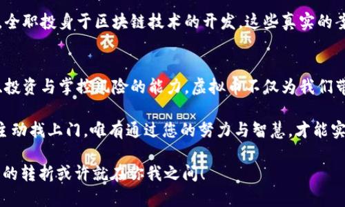 虚拟币时代：怎样抓住财富机遇，改变人生！
虚拟币, 财富, 投资/guanjianci

引言：虚拟币的崛起与财富梦想
在这个数字化时代，虚拟币已逐渐成为我们生活不可或缺的一部分。想象一下，当你在清晨醒来，查看手机，发现自己在夜间的投资已为你带来了意想不到的收益！多么令人振奋！如今，越来越多的人开始关注虚拟币的发展，许多人甚至将其视为改变人生的机遇。

虚拟币的魅力在于它蕴含的不仅仅是金钱的变动，更是价值的探索与未来的无限可能。在这一场金融的新浪潮中，无论你是投资新手还是老手，理解虚拟币的背后故事，将有助于你更好地把握财富的机会。

虚拟币的基本概念
在深入探讨虚拟币如何帮助你发财之前，我们需要了解什么是虚拟币。通俗来说，虚拟币是一种数字资产，它没有物理形态，通常以区块链技术为基础，安全性高且透明性强。这些数字货币，比如比特币、以太坊等，都是通过复杂的算法生成，并且可以用于在线交易、投资甚至在某些地方消费。

虚拟币的出现，让我们看到了去中心化的未来。在传统的金融系统中，银行与政府的角色至关重要，而虚拟币则试图打破这种局限，让每一个个体都有机会直接参与到经济活动中！

虚拟币的投资方式与机会
想要善用虚拟币带来的财务自由，首先需要了解不同的投资方式。虚拟币投资可以分为以下几类：

ul
    listrong长期投资：/strong即购买虚拟币并持有较长一段时间，期待价值增长。此方式适合对市场有强烈信心的投资者。/li
    listrong短期交易：/strong短线交易者会频繁买入和卖出，以赚取小幅价格波动带来的利益。需要投资者具备良好的市场分析能力。/li
    listrong挖矿：/strong通过计算机的算力参与到虚拟币网络中，进行验证交易并获得新币奖励，虽需高昂的初始投资，但能带来可观的收益。/li
/ul

每种投资方式都有其独特的风险和收益潜力，你需要根据自己的风险承受能力和市场理解，选择合适自己的投资方式。抓住机会，或许财富就在指尖！

如何有效管理风险
虚拟币投资无疑充满了机遇，但风险同样不可小觑。许多新手在投资过程中可能会因为贪婪或恐惧而做出错误决策，从而造成重大损失！要想在这条发掘财富的道路上走得更远，掌握风险管理尤为重要。

首先，建议投资者不要将所有资金投入到一项虚拟币中。投资应该分散，以降低损失的风险。其次，制定明确的投资计划与止损策略也是至关重要的！一旦市场出现波动，应保持冷静，遵循事先设定的规则。同时，停止盲目跟风，理性投资，才是获取财富的长远之道。

虚拟币市场的最新趋势
近年来，虚拟币市场变化迅速，各种新兴币种层出不穷。跟上趋势，不仅能让你的投资组合多样化，更可能抓住那些即将爆发的潜力项目！例如，去中心化金融（DeFi）和非同质化代币（NFT）就成为当前市场的热点。了解这些趋势，有助于投资者在未来的市场中立于不败之地。

此外，了解法规和政策对市场的影响也不容忽视。各国对虚拟币的监管政策不同，投资者应及时跟进相关消息，避免触犯法律，确保个人的资金安全。

实用案例分享：虚拟币成功发财的故事
在虚拟币的世界中，有无数传奇故事逆袭人生。比如某位普通上班族，通过对比特币的研究，投入了他微薄的一部分工资，几年后，这笔投资竟然让他实现了经济自由，换了一辆车，买了一套新房，不仅改变了生活质量，也实现了他长期以来的梦想！

还有一位年轻的创业者，因为看好某个新兴虚拟币项目，抓住机会以低价买入，随后在项目成功后实现了利润几倍的回报，全职投身于区块链技术的开发。这些真实的案例让人激动不已，它们不仅是金钱的获利，也是对梦想追寻的生动诠释！

结论：抓住虚拟币的财富机会，改变生活
虚拟币世界是一个充满机遇和挑战的领域。在这个数字资产纷繁复杂的时代，我们能够掌控财富的机会，就在于不断学习、投资与掌控风险的能力。虚拟币不仅为我们带来了经济利益，更是一个关于科技、经济与社会变革的故事。

无论你是新手还是老手，积极参与这个市场，了解其中的细节与动态，才是更好地抓住财富机会的方式。毕竟，财富从不会主动找上门，唯有通过您的努力与智慧，才能实现心中梦想！

所以，为什么不从今天开始，踏上虚拟币的探索之路，开启属于自己的财富之旅呢？在这条路上，未来等待着你去发掘，人生的转折或许就在你我之间！